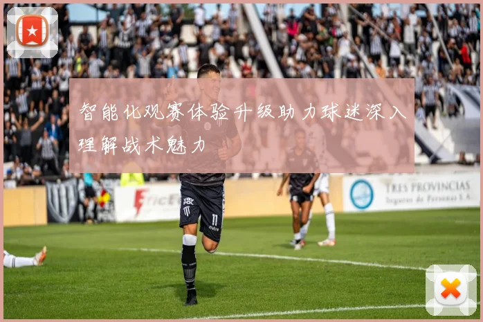 智能化观赛体验升级助力球迷深入理解战术魅力