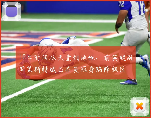 10年时间从天堂到地狱，前英超冠军莱斯特城已在英冠身陷降级区